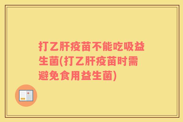 打疫苗不能吃吸益生菌(打疫苗时需避免食用益生菌) 打疫苗不能吃吸益生菌(打疫苗时需避免食用益生菌)