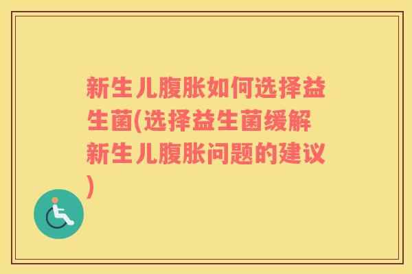 新生儿如何选择益生菌(选择益生菌缓解新生儿问题的建议) 新生儿如何选择益生菌(选择益生菌缓解新生儿问题的建议)