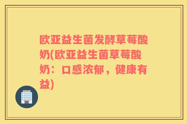 欧亚益生菌发酵草莓酸奶(欧亚益生菌草莓酸奶:口感浓郁,健康有益) 欧亚益生菌发酵草莓酸奶(欧亚益生菌草莓酸奶:口感浓郁,健康有益)