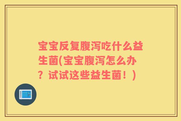 宝宝反复吃什么益生菌(宝宝怎么办?试试这些益生菌!) 宝宝反复吃什么益生菌(宝宝怎么办?试试这些益生菌!)
