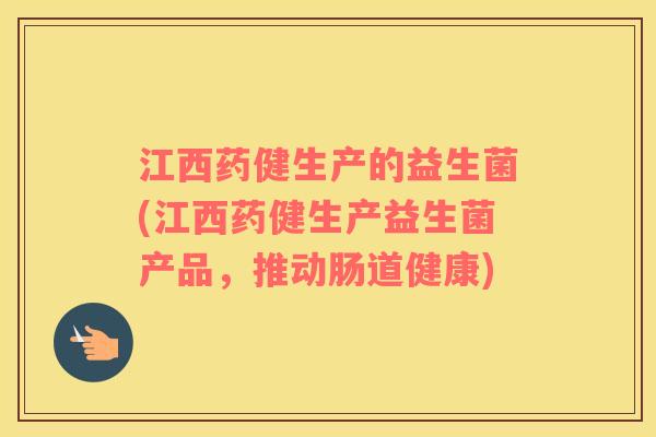 江西药健生产的益生菌(江西药健生产益生菌产品，推动肠道健康)