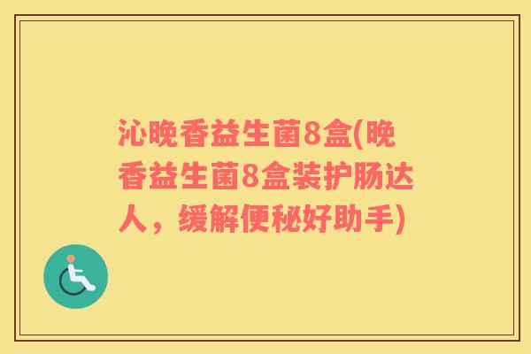 沁晚香益生菌8盒(晚香益生菌8盒装护肠达人，缓解好助手)