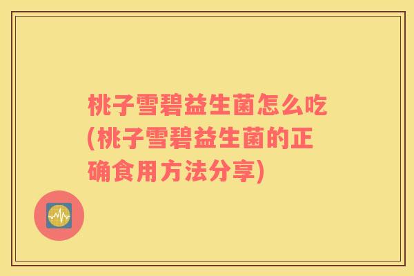 桃子雪碧益生菌怎么吃(桃子雪碧益生菌的正确食用方法分享)
