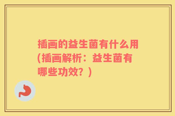 插画的益生菌有什么用(插画解析：益生菌有哪些功效？)