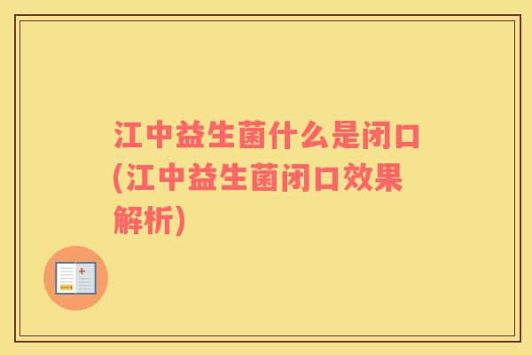 江中益生菌什么是闭口(江中益生菌闭口效果解析)