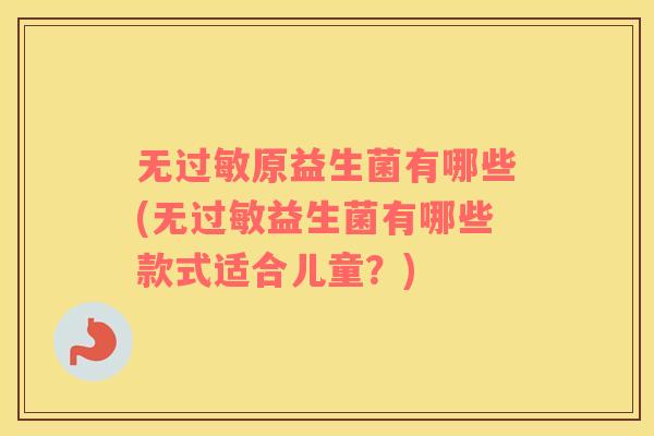 无原益生菌有哪些(无益生菌有哪些款式适合儿童？)