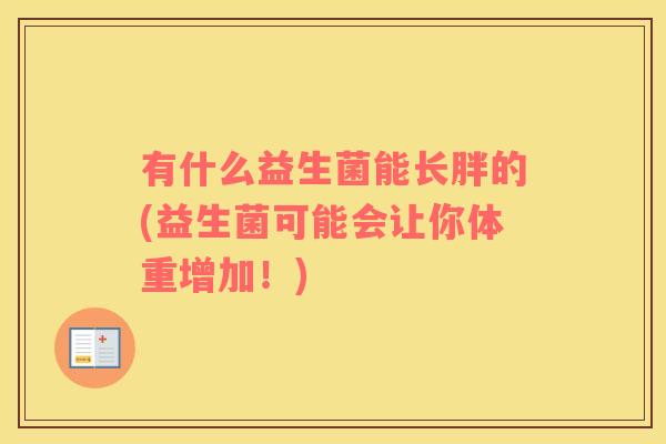 有什么益生菌能长胖的(益生菌可能会让你体重增加！)