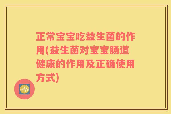 正常宝宝吃益生菌的作用(益生菌对宝宝肠道健康的作用及正确使用方式)