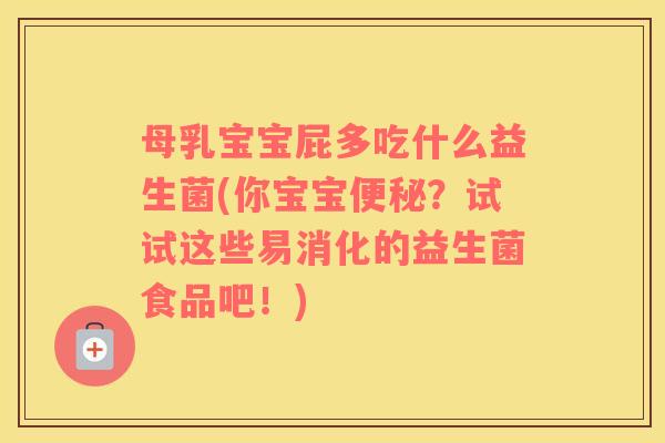 母乳宝宝屁多吃什么益生菌(你宝宝？试试这些易消化的益生菌食品吧！)