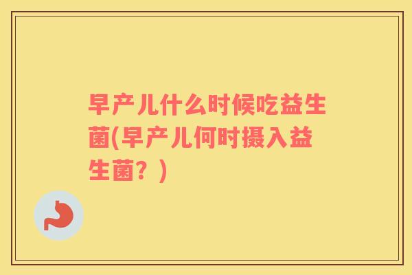 早产儿什么时候吃益生菌(早产儿何时摄入益生菌？)