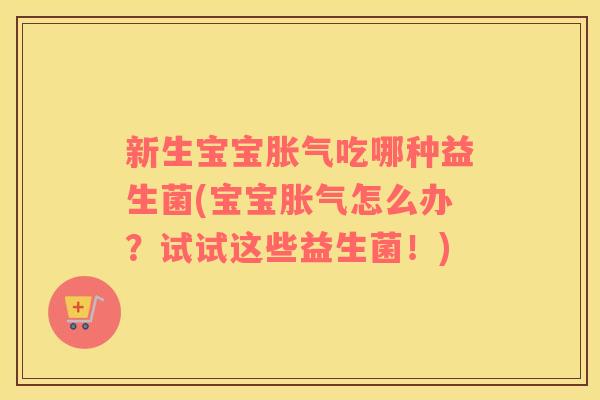 新生宝宝吃哪种益生菌(宝宝怎么办？试试这些益生菌！)
