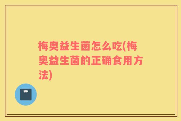 梅奥益生菌怎么吃(梅奥益生菌的正确食用方法)