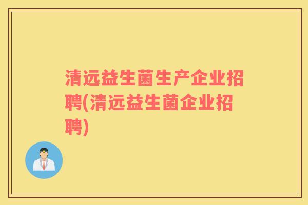 清远益生菌生产企业招聘(清远益生菌企业招聘) 清远益生菌生产企业招聘(清远益生菌企业招聘)
