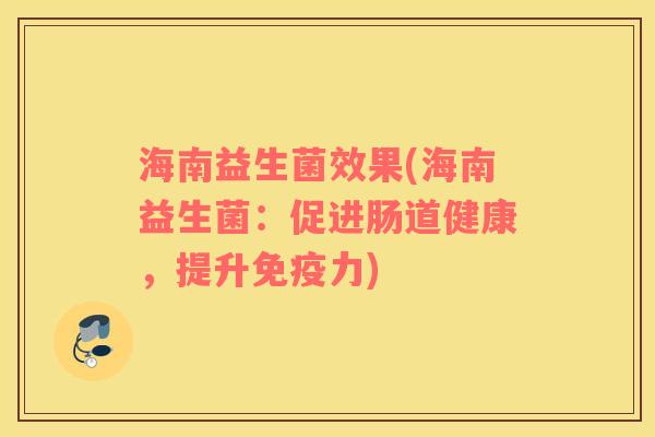 海南益生菌效果(海南益生菌:促进肠道健康,提升力) 海南益生菌效果(海南益生菌:促进肠道健康,提升力)