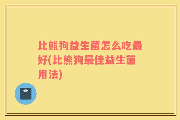 比熊狗益生菌怎么吃好(比熊狗佳益生菌用法)