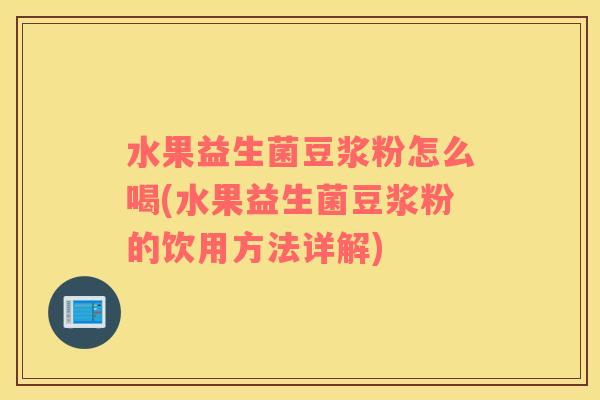 水果益生菌豆浆粉怎么喝(水果益生菌豆浆粉的饮用方法详解)