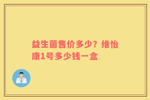 益生菌售价多少？维怡康1号多少钱一盒