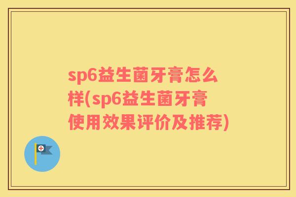 sp6益生菌牙膏怎么样(sp6益生菌牙膏使用效果评价及推荐) sp6益生菌牙膏怎么样(sp6益生菌牙膏使用效果评价及推荐)