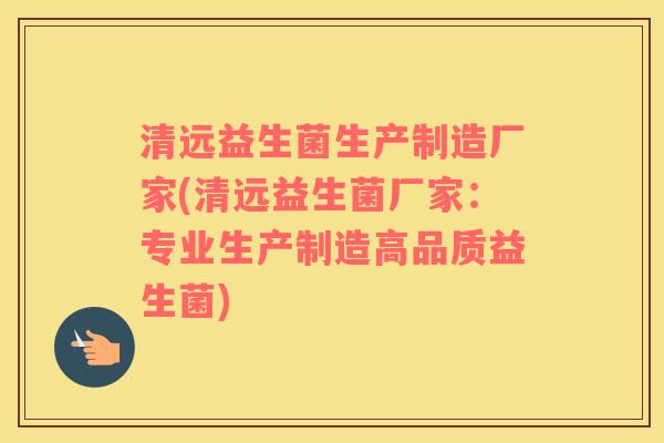 清远益生菌生产制造厂家(清远益生菌厂家：专业生产制造高品质益生菌)