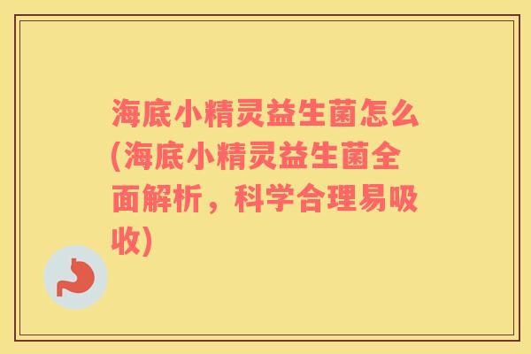海底小精灵益生菌怎么(海底小精灵益生菌全面解析,科学合理易吸收) 海底小精灵益生菌怎么(海底小精灵益生菌全面解析,科学合理易吸收)