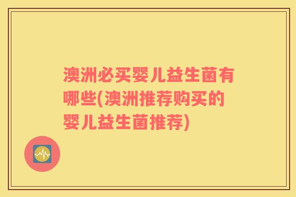 澳洲必买婴儿益生菌有哪些(澳洲推荐购买的婴儿益生菌推荐)