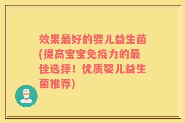 效果好的婴儿益生菌(提高宝宝力的佳选择!优质婴儿益生菌推荐) 效果好的婴儿益生菌(提高宝宝力的佳选择!优质婴儿益生菌推荐)