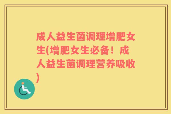 成人益生菌调理增肥女生(增肥女生必备！成人益生菌调理营养吸收)