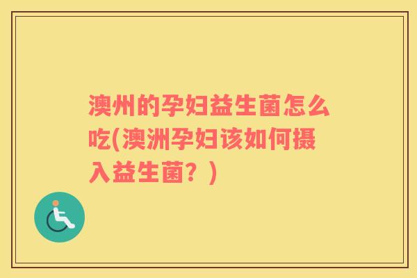 澳州的孕妇益生菌怎么吃(澳洲孕妇该如何摄入益生菌？)