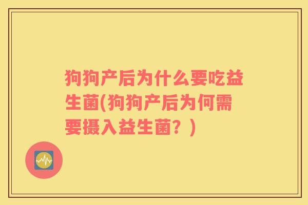 狗狗产后为什么要吃益生菌(狗狗产后为何需要摄入益生菌?) 狗狗产后为什么要吃益生菌(狗狗产后为何需要摄入益生菌?)