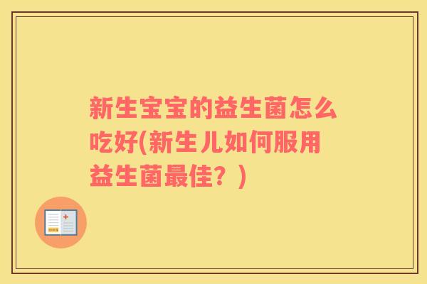 新生宝宝的益生菌怎么吃好(新生儿如何服用益生菌佳？)