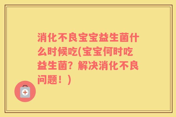 宝宝益生菌什么时候吃(宝宝何时吃益生菌？解决问题！)