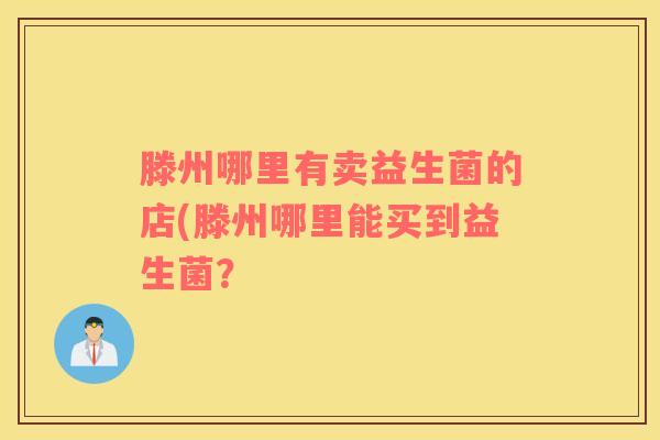 滕州哪里有卖益生菌的店(滕州哪里能买到益生菌？