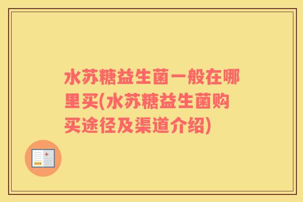 水苏糖益生菌一般在哪里买(水苏糖益生菌购买途径及渠道介绍)
