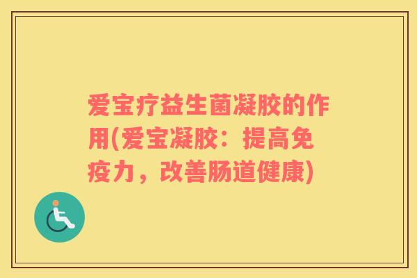 爱宝疗益生菌凝胶的作用(爱宝凝胶：提高力，改善肠道健康)