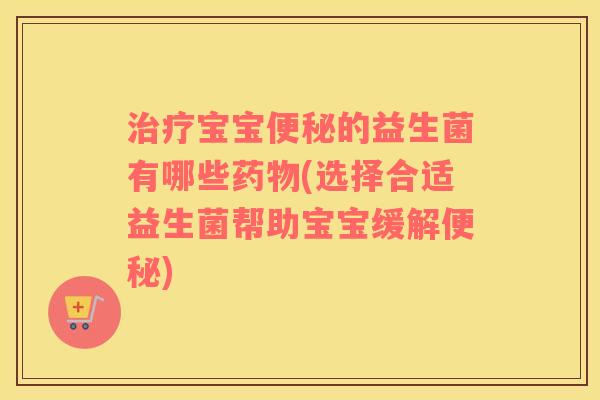 宝宝的益生菌有哪些(选择合适益生菌帮助宝宝缓解)