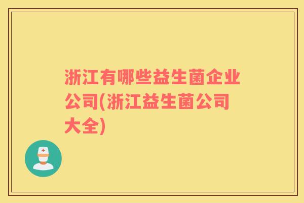 浙江有哪些益生菌企业公司(浙江益生菌公司大全) 浙江有哪些益生菌企业公司(浙江益生菌公司大全)