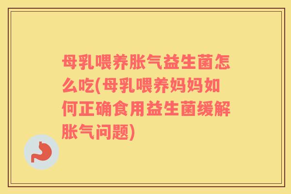 母乳喂养益生菌怎么吃(母乳喂养妈妈如何正确食用益生菌缓解问题) 母乳喂养益生菌怎么吃(母乳喂养妈妈如何正确食用益生菌缓解问题)