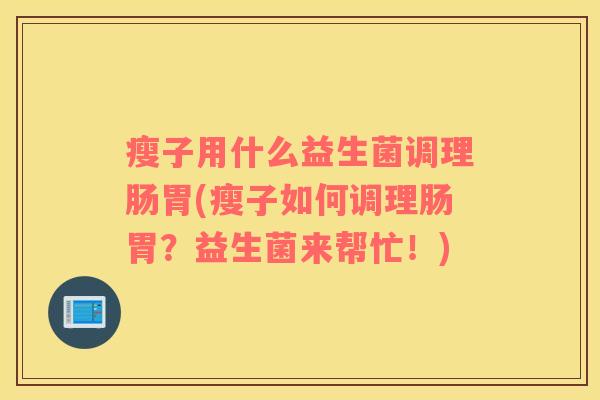 瘦子用什么益生菌调理肠胃(瘦子如何调理肠胃？益生菌来帮忙！)