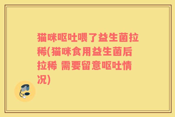 猫咪喂了益生菌拉稀(猫咪食用益生菌后拉稀 需要留意情况)