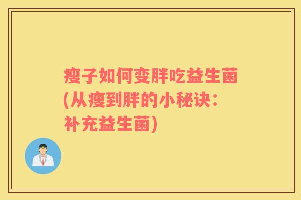 瘦子如何变胖吃益生菌(从瘦到胖的小秘诀:补充益生菌) 瘦子如何变胖吃益生菌(从瘦到胖的小秘诀:补充益生菌)