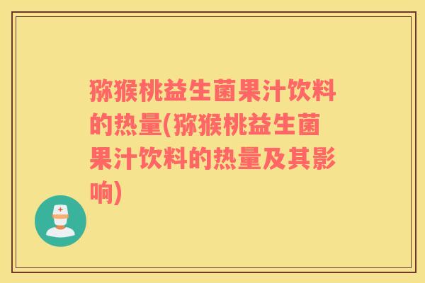 猕猴桃益生菌果汁饮料的热量(猕猴桃益生菌果汁饮料的热量及其影响)