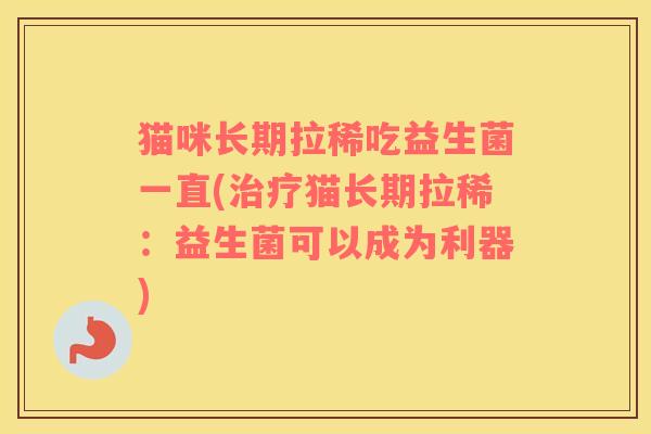 猫咪长期拉稀吃益生菌一直(猫长期拉稀：益生菌可以成为利器)