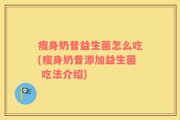 瘦身奶昔益生菌怎么吃(瘦身奶昔添加益生菌 吃法介绍)