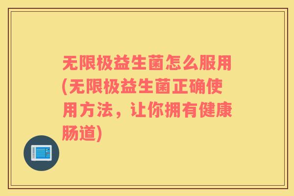 无限极益生菌怎么服用(无限极益生菌正确使用方法，让你拥有健康肠道)