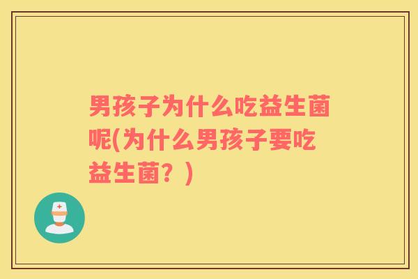 男孩子为什么吃益生菌呢(为什么男孩子要吃益生菌？)