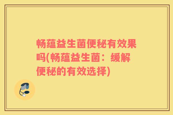 畅蕴益生菌有效果吗(畅蕴益生菌:缓解的有效选择) 畅蕴益生菌有效果吗(畅蕴益生菌:缓解的有效选择)