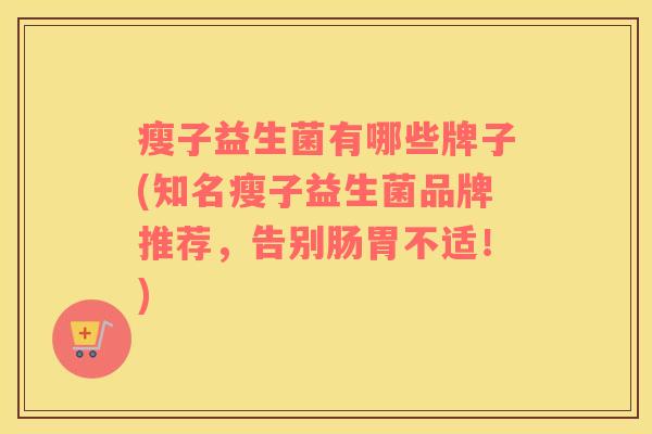 瘦子益生菌有哪些牌子(知名瘦子益生菌品牌推荐，告别肠胃不适！)