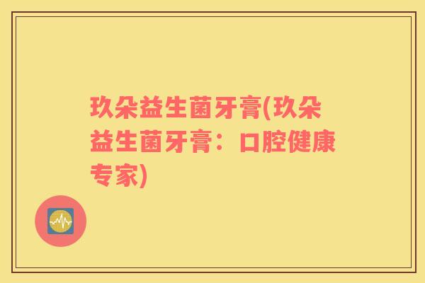 玖朵益生菌牙膏(玖朵益生菌牙膏：口腔健康专家)