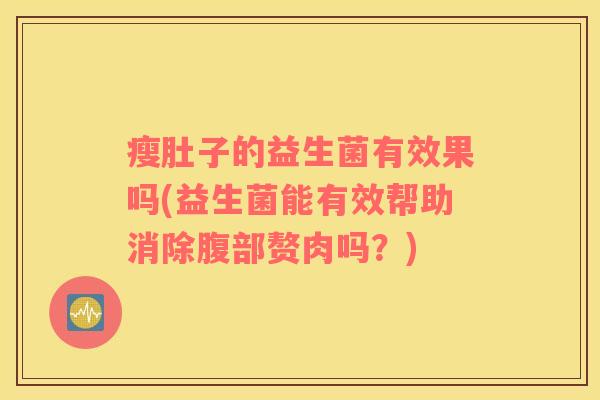 瘦肚子的益生菌有效果吗(益生菌能有效帮助消除腹部赘肉吗？)