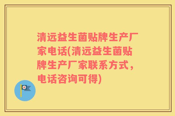 清远益生菌贴牌生产厂家电话(清远益生菌贴牌生产厂家联系方式，电话咨询可得)